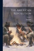 The American Revolution: Illustrated With Portraits, Maps, Facsimiles, Contemporary Views, Print, And Other Historic Materials: In Two Volumes;