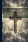 The Living Christ; an Exposition of the Immortality of Man in Soul and Body The Living Christ; an Exposition of the Immortality of Man in Soul and Body