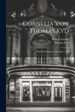 Cornelia Von Thomas Kyd: Nach Dem Drucke Vom Jahre 1594 - Garnier, Robert; Kyd, Thomas