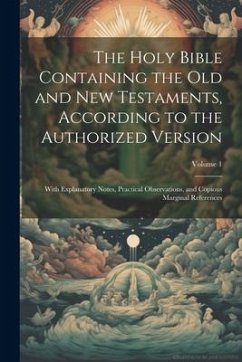 The Holy Bible Containing the Old and New Testaments, According to the Authorized Version: With Explanatory Notes, Practical Observations, and Copious - Anonymous