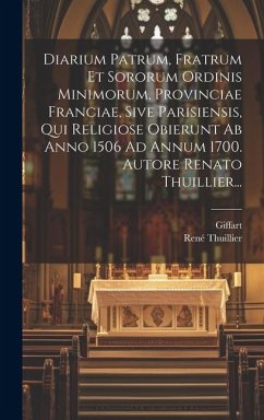 Diarium Patrum, Fratrum Et Sororum Ordinis Minimorum, Provinciae Franciae, Sive Parisiensis, Qui Religiose Obierunt Ab Anno 1506 Ad Annum 1700. Autore - Thuillier, René; Giffart