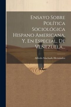 Ensayo Sobre Política Sociológica Hispano Americana, Y, En Especial, De Venezuela... - Hernández, Alfredo Machado