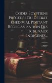 Codes Égyptiens Précédés Du Décret Khédivial Portant Réorganisation Des Tribunaux Indigènes...