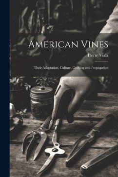 American Vines: Their Adaptation, Culture, Grafting and Propagation - Viala, Pierre