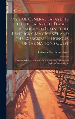 Cover Visit of General Lafayette to the Lafayette Female Academy in Lexington, Kentucky, May 16, 1825, and the Exercises in Honour of the Nation's Guest: To