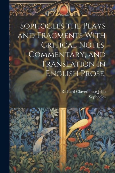 Sophocles the Plays and Fragments With Critical Notes, Commentary, and Translation in English Prose, Sophocles the Plays and Fragments With Critical Notes, Commentary, and Translation in English Prose,