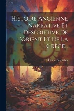 Histoire Ancienne Narrative Et Descriptive De L'orient Et De La Grèce... - Seignobos, Charles