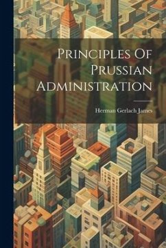 Principles Of Prussian Administration - James, Herman Gerlach