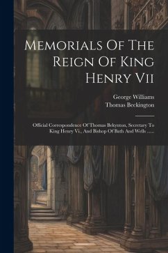 Memorials Of The Reign Of King Henry Vii: Official Correspondence Of Thomas Bekynton, Secretary To King Henry Vi., And Bishop Of Bath And Wells ...... - Williams, George