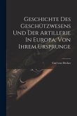 Geschichte Des Geschützwesens Und Der Artillerie In Europa, Von Ihrem Ursprunge Geschichte Des Geschützwesens Und Der Artillerie In Europa, Von Ihrem Ursprunge