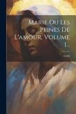 Marie Ou Les Peines De L'amour, Volume 1...