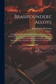 Brassfounders' Alloys: A Practical Handbook Containing Many Useful Tables, Notes And Data, For The Guidance Of Manufacturers And Tradesmen To