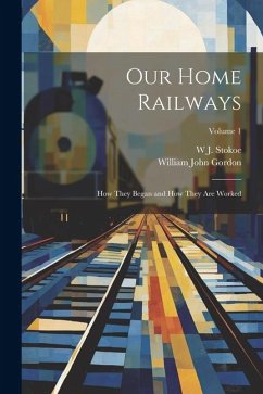 Our Home Railways: How They Began and How They Are Worked; Volume 1 - Gordon, William John; Stokoe, W. J.