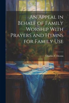 An Appeal in Behalf of Family Worship With Prayers and Hymns for Family Use - Deems, Charles F.