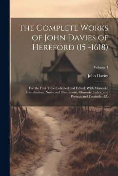 The Complete Works of John Davies of Hereford (15 -1618): For the First Time Collected and Edited: With Memorial Introduction, Notes and Illustrations - Davies, John