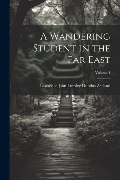 A Wandering Student in the Far East; Volume 1 - Zetland, Lawrence John Lumley Dundas