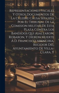 Cover Representaciones Fiscales Y Otros Documentos De La Celebre Causa Seguida Por El Tribunal De La Comision Militar De Esta Plaza Contra Los Bandidos Qui
