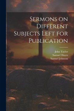 Sermons on Different Subjects Left for Publication - Taylor, John; Johnson, Samuel; Hayes, Samuel