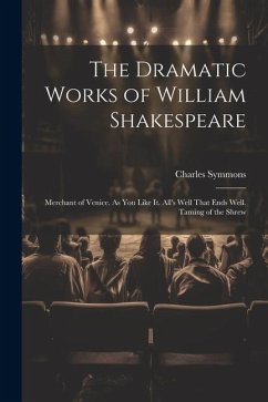 The Dramatic Works of William Shakespeare: Merchant of Venice. As You Like It. All's Well That Ends Well. Taming of the Shrew - Symmons, Charles