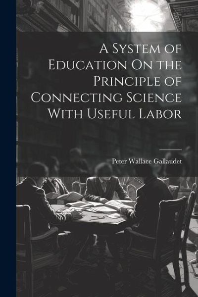 A System of Education On the Principle of Connecting Science With Useful Labor A System of Education On the Principle of Connecting Science With Useful Labor