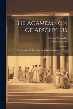 The Agamemnon of Aeschylus: Tr. Into English Rhyming Verse With Explanatory Notes - Murray, Gilbert; Aeschylus, Gilbert