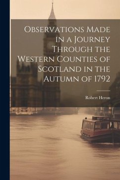Observations Made in a Journey Through the Western Counties of Scotland in the Autumn of 1792 - Heron, Robert