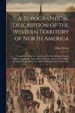 A Topographical Description of the Western Territory of North America: Containing a Succinct Account of its Soil, Climate, Natural History, Population