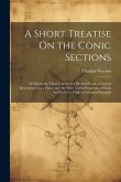 A Short Treatise On the Conic Sections: In Which the Three Curves Are Derived From a General Description On a Plane, and the Most Useful Properties of