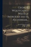 Georgii Wolffgangi Wedelii Introductio In Alchimiam... Georgii Wolffgangi Wedelii Introductio In Alchimiam...