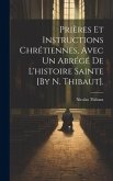 Prières Et Instructions Chrétiennes, Avec Un Abrégé De L'histoire Sainte [By N. Thibaut].