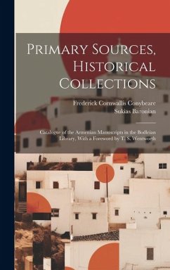 Primary Sources, Historical Collections: Catalogue of the Armenian Manuscripts in the Bodleian Library, With a Foreword by T. S. Wentworth - Conybeare, Frederick Cornwallis; Baronian, Sukias