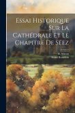 Essai Historique Sur La Cathédrale Et Le Chapitre De Séez Essai Historique Sur La Cathédrale Et Le Chapitre De Séez