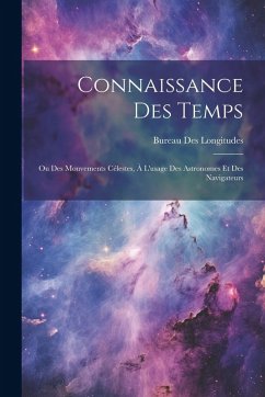 Cover Connaissance Des Temps: Ou Des Mouvements Célestes, À L'usage Des Astronomes Et Des Navigateurs