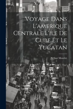 Voyage Dans L'amerique Centrale L'ile De Cube Et Le Yucatan - Morelet, Arthur