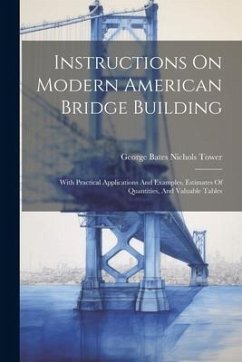 Instructions On Modern American Bridge Building: With Practical Applications And Examples, Estimates Of Quantities, And Valuable Tables