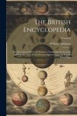 The British Encyclopedia: Or, Dictionary Of Arts And Sciences. Comprising An Accurate And Popular View Of The Present Improved State Of Human Kn