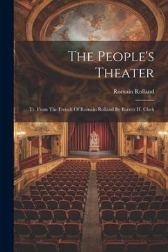 The People's Theater: Tr. From The French Of Romain Rolland By Barrett H. Clark - Rolland, Romain