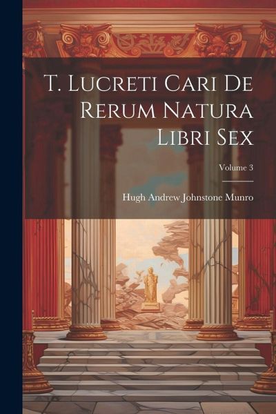 T. Lucreti Cari De Rerum Natura Libri Sex; Volume 3 T. Lucreti Cari De Rerum Natura Libri Sex; Volume 3