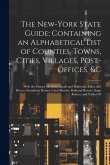 The New-York State Guide; Containing an Alphabetical List of Counties, Towns, Cities, Villages, Post-Offices, &c: With the Census Of 1840; Canals and