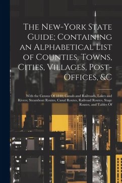 The New-York State Guide; Containing an Alphabetical List of Counties, Towns, Cities, Villages, Post-Offices, &c: With the Census Of 1840; Canals and - Anonymous