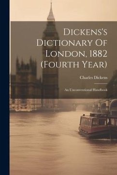 Dickens's Dictionary Of London, 1882 (fourth Year): An Unconventional Handbook - Dickens, Charles