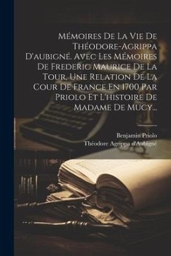 Mémoires De La Vie De Théodore-agrippa D'aubigné. Avec Les Mémoires De Frederic Maurice De La Tour, Une Relation De La Cour De France En 1700 Par Prio - D'Aubigné, Théodore Agrippa; Priolo, Benjamin