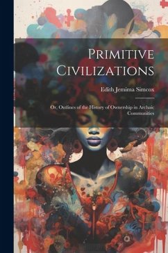 Primitive Civilizations: Or, Outlines of the History of Ownership in Archaic Communities - Simcox, Edith Jemima