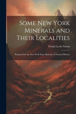 Some New York Minerals and Their Localities: Prepared for the New York State Museum of Natural History - Nason, Frank Lewis