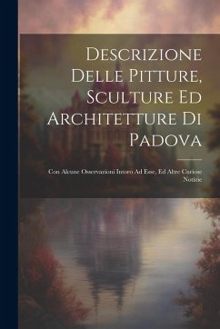 Cover Descrizione Delle Pitture, Sculture Ed Architetture Di Padova: Con Alcune Osservazioni Intoro Ad Esse, Ed Altre Curiose Notizie