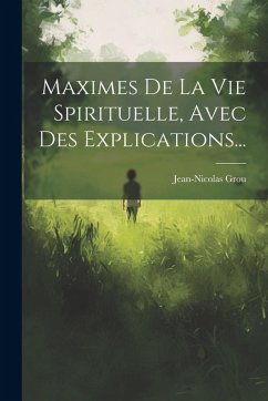 Maximes De La Vie Spirituelle, Avec Des Explications... - Grou, Jean-Nicolas