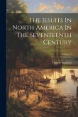 The Jesuits In North America In The Seventeenth Century; Volume 1 The Jesuits In North America In The Seventeenth Century; Volume 1