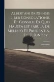 Albertani Brixiensis Liber Consolationis Et Consilii, Ex Quo Hausta Est Fabula De Melibeo Et Prudentia, Ed. T. Sundby...