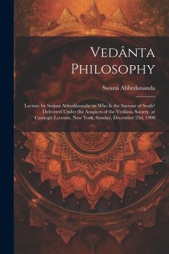 Vedânta Philosophy; Lecture by Swâmi Abhedânanda on Who is the Saviour of Souls? Delivered Under the Auspices of the Vedânta Society, at Carnegie Lyce - Abhedananda, Swami