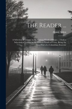 The Reader ...: A Selection of Lessons in the Various Kinds of Prose ... [And] a Selection of Lessons in the Various Kinds of Verse. B - Alden, Abner